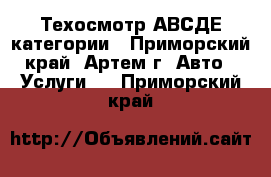 Техосмотр АВСДЕ категории - Приморский край, Артем г. Авто » Услуги   . Приморский край